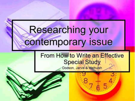 Researching your contemporary issue From How to Write an Effective Special Study Dodson, Jarvis & Melhuish.