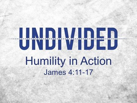 Humility in Action James 4:11-17. God sets Himself against the proud, but gives grace to the humble pride = “to appear” + “above” –an inflated opinion.