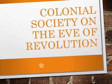 COLONIAL SOCIETY ON THE EVE OF REVOLUTION. MINGLING OF RACES 1775 2.5 MILLION PEOPLE ½ AFRICAN AMERICAN DOUBLING NUMBERS EVERY 25 YRS. ENGLISH ADVANTAGE.