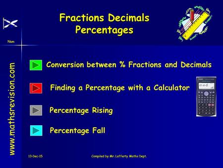 Num 13-Dec-15Compiled by Mr. Lafferty Maths Dept. Fractions Decimals Percentages www.mathsrevision.com Conversion between % Fractions and Decimals Finding.