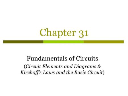 Chapter 31 Fundamentals of Circuits (Circuit Elements and Diagrams & Kirchoff’s Laws and the Basic Circuit)