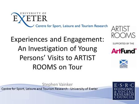 Centre for Sport, Leisure and Tourism Research - University of Exeter Experiences and Engagement: An Investigation of Young Persons’ Visits to ARTIST ROOMS.