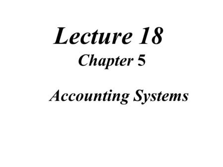 Lecture 18 Chapter 5 Accounting Systems. Review of Lecture.