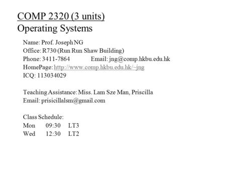 COMP 2320 (3 units) Operating Systems Name: Prof. Joseph NG Office: R730 (Run Run Shaw Building) Phone: 3411-7864  HomePage: