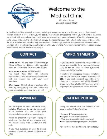 Welcome to the Medical Clinic 232 Wood Street Wrangell, Alaska 99929 At the Medical Clinic, we work in teams consisting of a doctor or nurse practitioner,