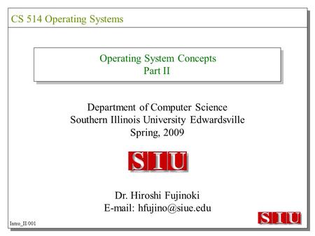 Operating System Concepts Part II Department of Computer Science Southern Illinois University Edwardsville Spring, 2009 Dr. Hiroshi Fujinoki