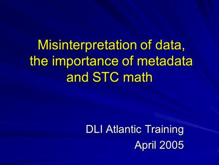 Misinterpretation of data, the importance of metadata and STC math Misinterpretation of data, the importance of metadata and STC math DLI Atlantic Training.