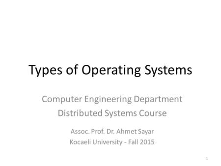 Types of Operating Systems 1 Computer Engineering Department Distributed Systems Course Assoc. Prof. Dr. Ahmet Sayar Kocaeli University - Fall 2015.