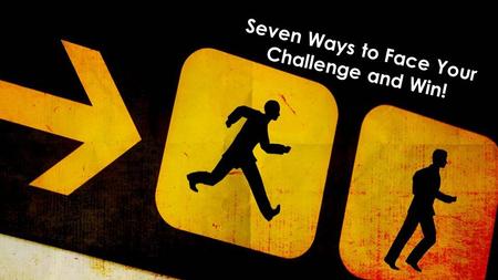 Seven Ways to Face Your Challenge and Win!. PROCEED Get Going.