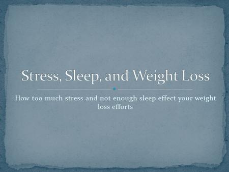 How too much stress and not enough sleep effect your weight loss efforts.