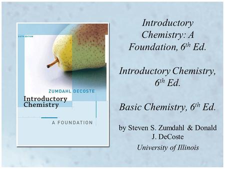 by Steven S. Zumdahl & Donald J. DeCoste University of Illinois Introductory Chemistry: A Foundation, 6 th Ed. Introductory Chemistry, 6 th Ed. Basic.