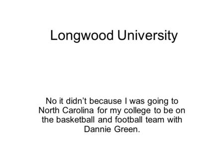 Longwood University No it didn’t because I was going to North Carolina for my college to be on the basketball and football team with Dannie Green.