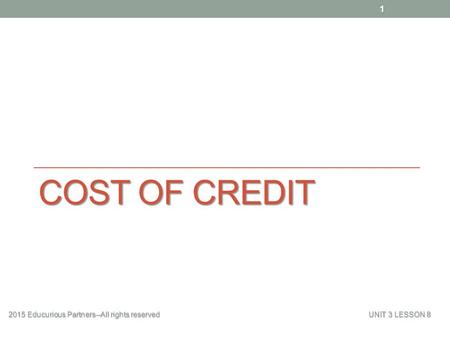 Cost of Credit 2015 Educurious Partners--All rights reserved 					UNIT 3 LESSON 8.