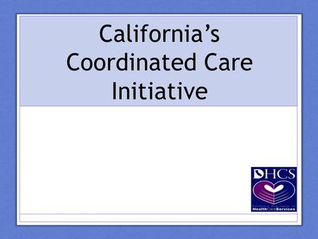 California’s Coordinated Care Initiative. Today’s Presentation The current health care system Intro to the Coordinated Care Initiative (CCI) What Physicians.