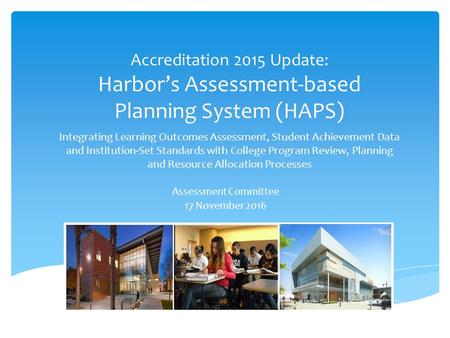 Accreditation 2015 Update: Harbor’s Assessment-based Planning System (HAPS) Integrating Learning Outcomes Assessment, Student Achievement Data and Institution-Set.