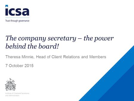 The company secretary – the power behind the board! Theresa Minnie, Head of Client Relations and Members 7 October 2015.