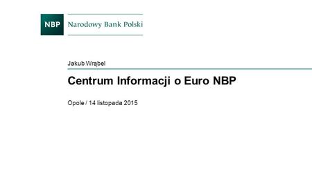 Centrum Informacji o Euro NBP Opole / 14 listopada 2015 Jakub Wrąbel.