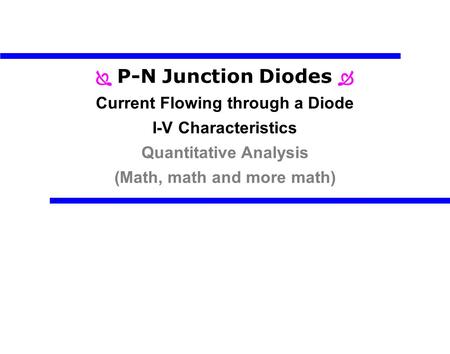  P-N Junction Diodes  Current Flowing through a Diode I-V Characteristics Quantitative Analysis (Math, math and more math)