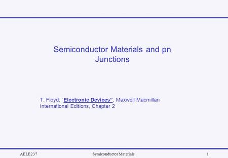 AELE237Semiconductor Materials1 Semiconductor Materials and pn Junctions T. Floyd, “Electronic Devices”, Maxwell Macmillan International Editions, Chapter.