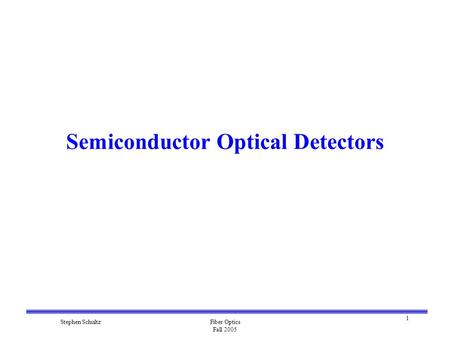 1 Stephen SchultzFiber Optics Fall 2005 Semiconductor Optical Detectors.