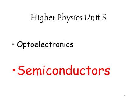 1 Higher Physics Unit 3 Optoelectronics Semiconductors.