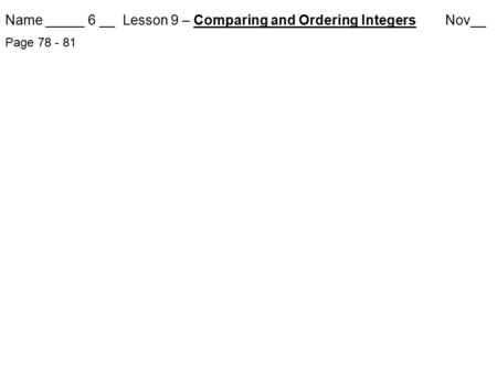Name _____ 6 __ Lesson 9 – Comparing and Ordering Integers Nov__ Page 78 - 81.