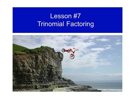 Lesson #7 Trinomial Factoring.