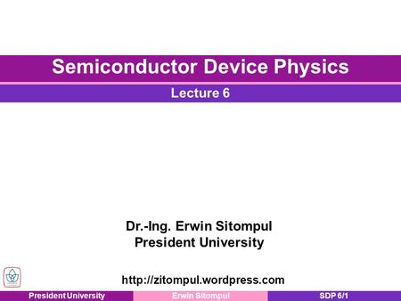 President UniversityErwin SitompulSDP 6/1 Dr.-Ing. Erwin Sitompul President University Lecture 6 Semiconductor Device Physics