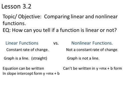 Lesson 3.2 Topic/ Objective: Comparing linear and nonlinear functions. EQ: How can you tell if a function is linear or not? Linear Functions vs. Nonlinear.