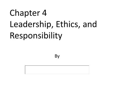 Chapter 4 Leadership, Ethics, and Responsibility By.