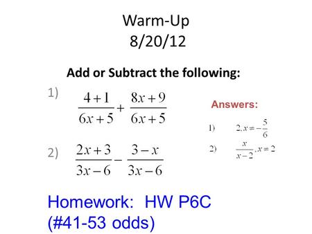 Warm-Up 8/20/12 Add or Subtract the following: 1) 2) Answers: Homework: HW P6C (#41-53 odds)