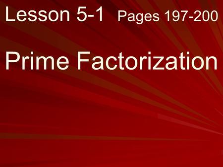 Lesson 5-1 Pages 197-200 Prime Factorization.