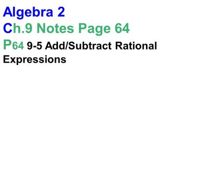 Algebra 2 Ch.9 Notes Page 64 P 64 9-5 Add/Subtract Rational Expressions.