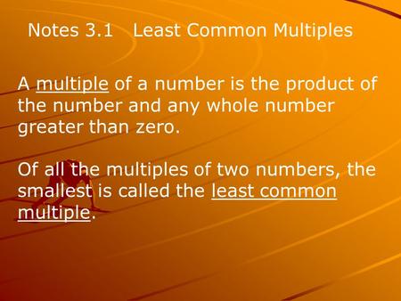 Notes 3.1 Least Common Multiples A multiple of a number is the product of the number and any whole number greater than zero. Of all the multiples of two.