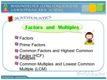 Factors Prime Factors Multiples Common Factors and Highest Common Factor (HCF) Factors and Multiples Common Multiples and Lowest Common Multiple (LCM)