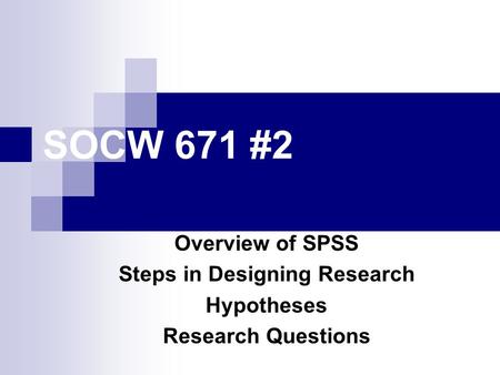 SOCW 671 #2 Overview of SPSS Steps in Designing Research Hypotheses Research Questions.