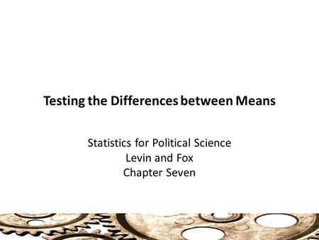 Testing the Differences between Means Statistics for Political Science Levin and Fox Chapter Seven 1.