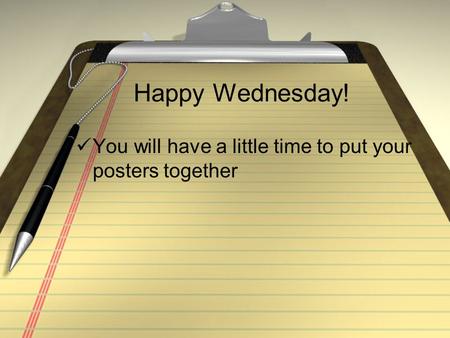 Happy Wednesday! You will have a little time to put your posters together.