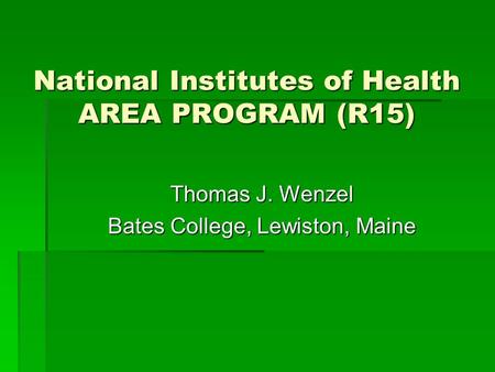 National Institutes of Health AREA PROGRAM (R15) Thomas J. Wenzel Bates College, Lewiston, Maine.