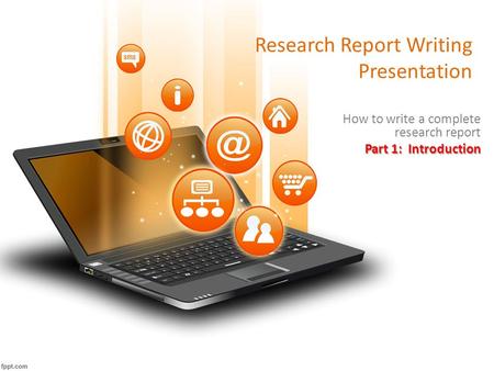 Research Report Writing Presentation How to write a complete research report Part 1: Introduction.