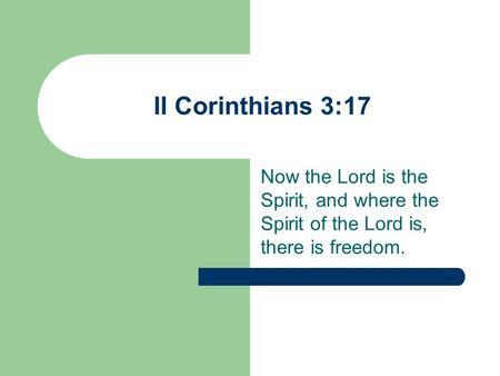 II Corinthians 3:17 Now the Lord is the Spirit, and where the Spirit of the Lord is, there is freedom.