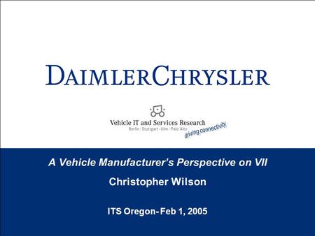 A Vehicle Manufacturer’s Perspective on VII Christopher Wilson ITS Oregon- Feb 1, 2005 Christopher Wilson.