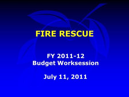 FIRE RESCUE FY 2011-12 Budget Worksession July 11, 2011.