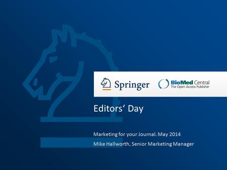 Marketing for your Journal. May 2014 Mike Hallworth, Senior Marketing Manager Editors‘ Day.