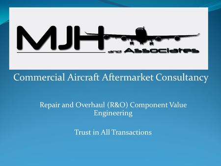 Repair and Overhaul (R&O) Component Value Engineering Trust in All Transactions Commercial Aircraft Aftermarket Consultancy.