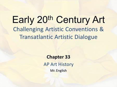 Early 20 th Century Art Challenging Artistic Conventions & Transatlantic Artistic Dialogue Chapter 33 AP Art History Mr. English.
