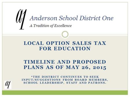 LOCAL OPTION SALES TAX FOR EDUCATION TIMELINE AND PROPOSED PLANS AS OF MAY 26, 2015 *THE DISTRICT CONTINUES TO SEEK INPUT/SUGGESTIONS FROM BOARD MEMBERS,