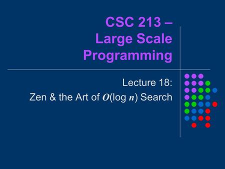 CSC 213 – Large Scale Programming Lecture 18: Zen & the Art of O (log n ) Search.