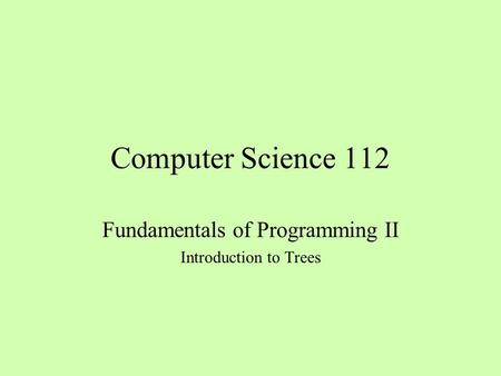 Computer Science 112 Fundamentals of Programming II Introduction to Trees.