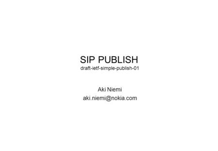 SIP PUBLISH draft-ietf-simple-publish-01 Aki Niemi